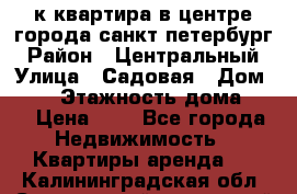 1-к.квартира в центре города санкт-петербург › Район ­ Центральный › Улица ­ Садовая › Дом ­ 12 › Этажность дома ­ 6 › Цена ­ 9 - Все города Недвижимость » Квартиры аренда   . Калининградская обл.,Светловский городской округ 